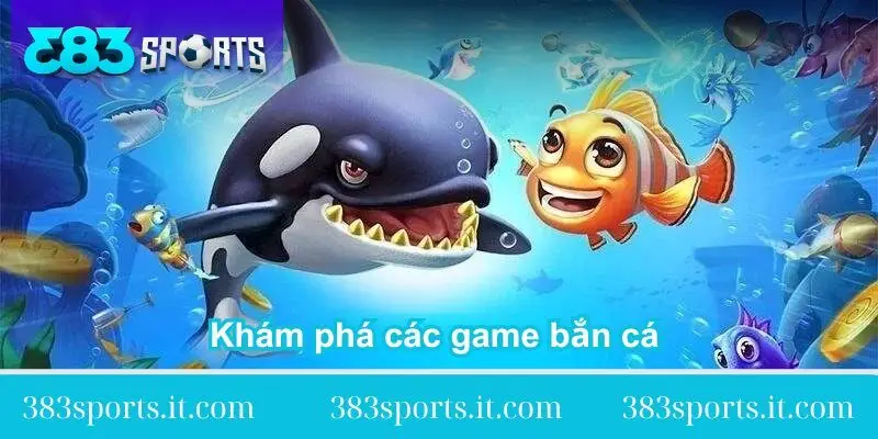 kham-pha-cac-game-ban-ca-383sports